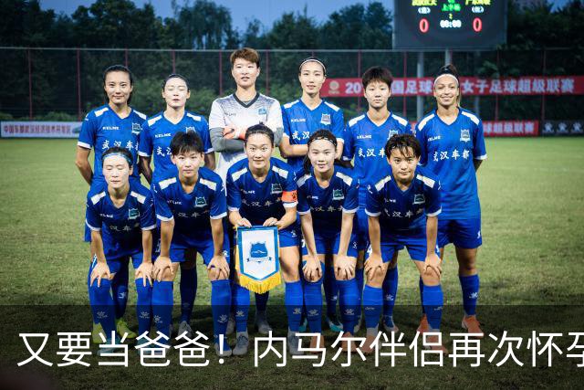 又要当爸爸！内马尔伴侣再次怀孕 两人将迎第三个女儿